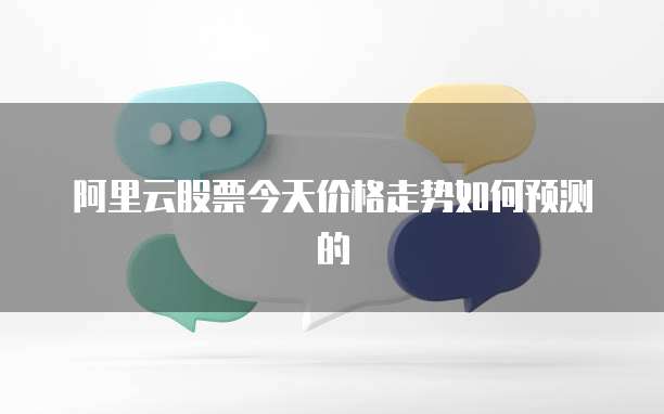 阿里云股票今天价格走势如何预测的