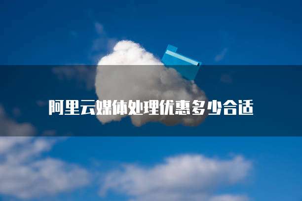 阿里云媒体处理优惠多少合适