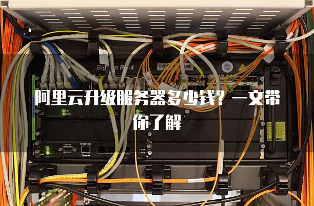 阿里云升级服务器多少钱?一文带你了解