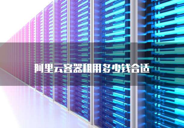 阿里云容器租用多少钱合适