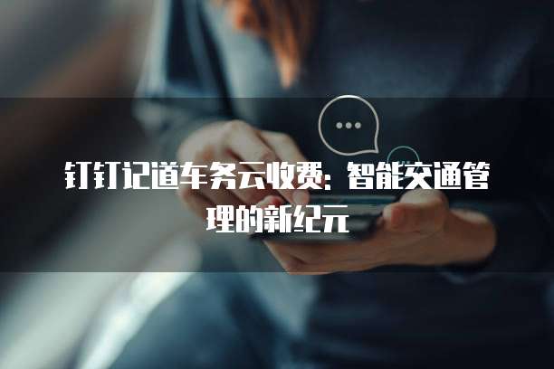 钉钉记道车务云收费: 智能交通管理的新纪元