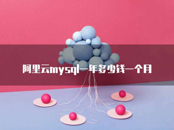 阿里云mysql一年多少钱一个月