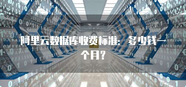 阿里云数据库收费标准:多少钱一个月?