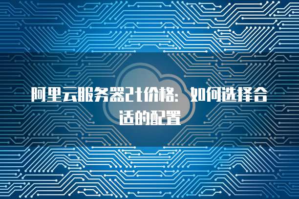 阿里云服务器2t价格：如何选择合适的配置