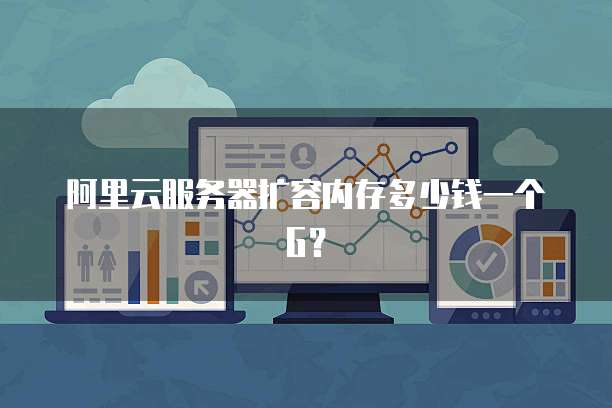 阿里云服务器扩容内存多少钱一个G？