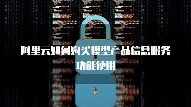 阿里云如何购买模型产品信息服务功能使用