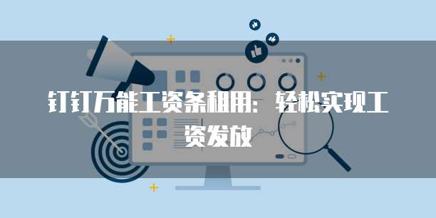 钉钉万能工资条租用：轻松实现工资发放