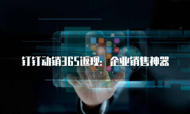 钉钉动销365返现：企业销售神器