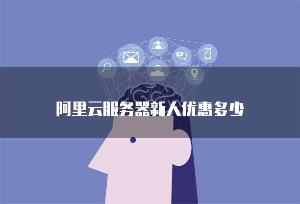 阿里云服务器新人优惠多少