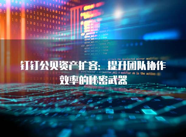 钉钉公贝资产扩容:提升团队协作效率的秘密武器