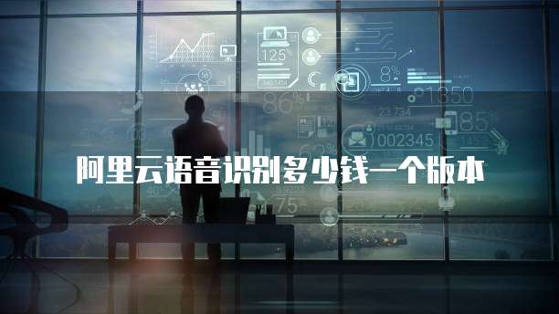 阿里云语音识别多少钱一个版本