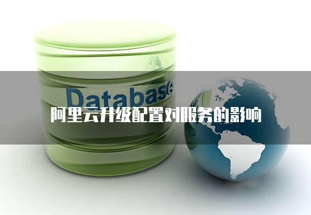 阿里云升级配置对服务的影响
