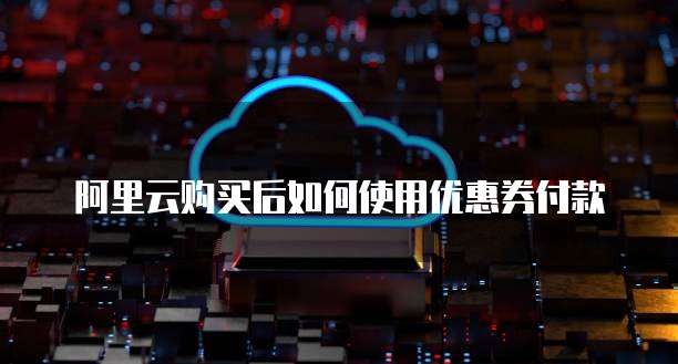 阿里云购买后如何使用优惠券付款