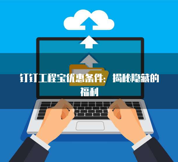 钉钉工程宝优惠条件：揭秘隐藏的福利