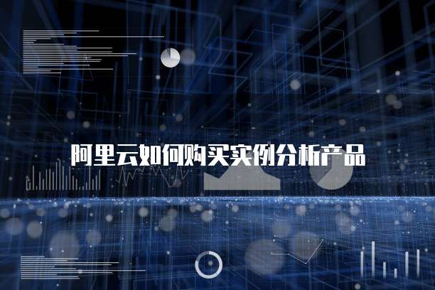 阿里云如何购买实例分析产品