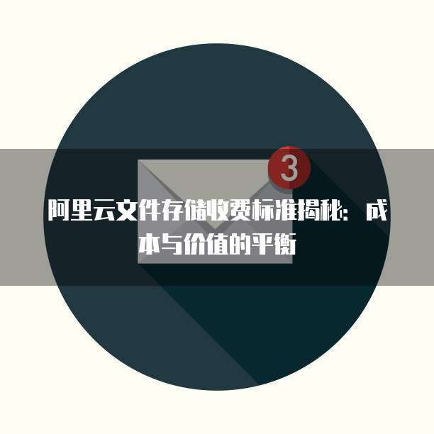 阿里云文件存储收费标准揭秘:成本与价值的平衡