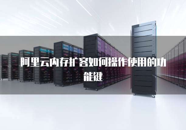 阿里云内存扩容如何操作使用的功能键