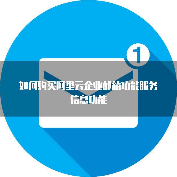 如何购买阿里云企业邮箱功能服务信息功能