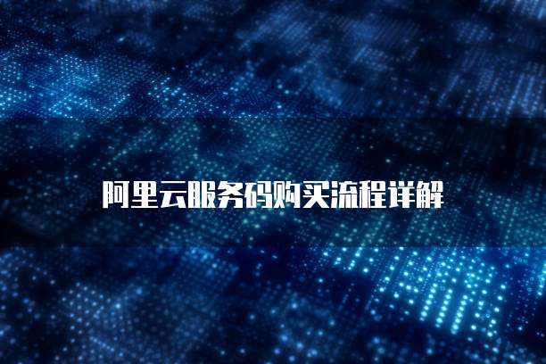 阿里云服务码购买流程详解