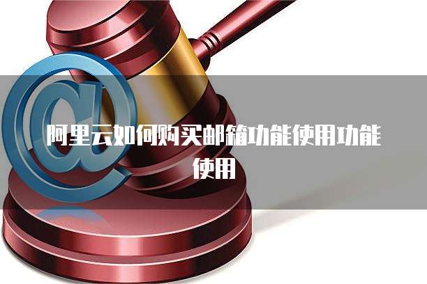 阿里云如何购买邮箱功能使用功能使用