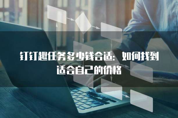 钉钉趣任务多少钱合适:如何找到适合自己的价格