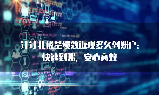 钉钉北极星绩效返现多久到账户:快速到账,安心高效