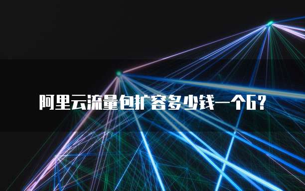 阿里云流量包扩容多少钱一个G？