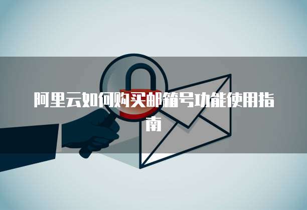 阿里云如何购买邮箱号功能使用指南