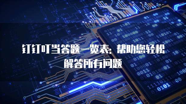 钉钉叮当答题一览表: 帮助您轻松解答所有问题