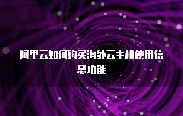 阿里云如何购买海外云主机使用信息功能