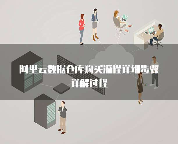 阿里云数据仓库购买流程详细步骤详解过程