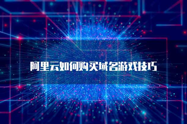 阿里云如何购买域名游戏技巧