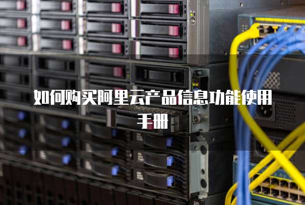 如何购买阿里云产品信息功能使用手册
