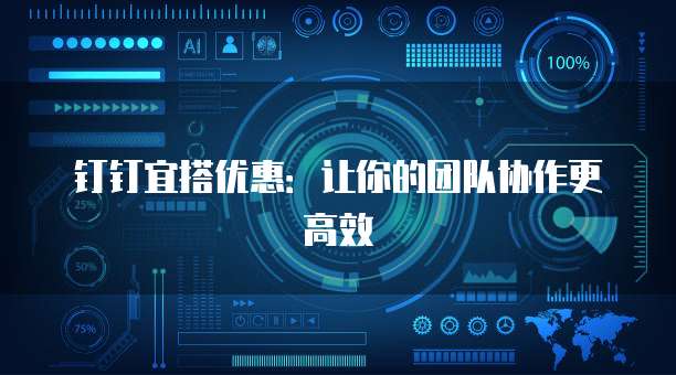钉钉宜搭优惠：让你的团队协作更高效