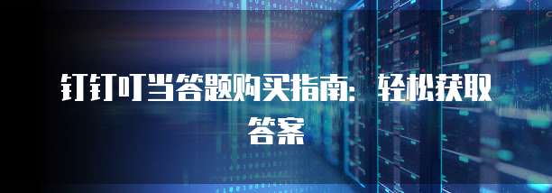 钉钉叮当答题购买指南：轻松获取答案