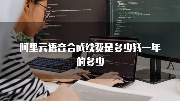阿里云语音合成续费是多少钱一年的多少