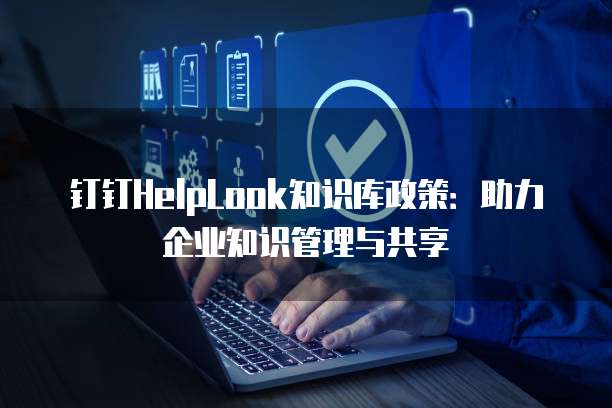 钉钉HelpLook知识库政策：助力企业知识管理与共享