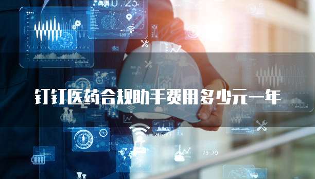 钉钉医药合规助手费用多少元一年