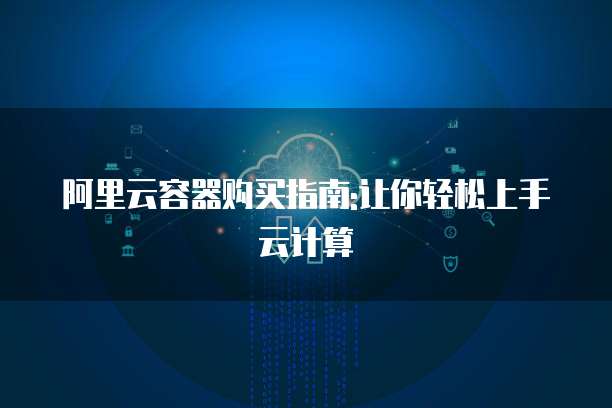 阿里云容器购买指南:让你轻松上手云计算