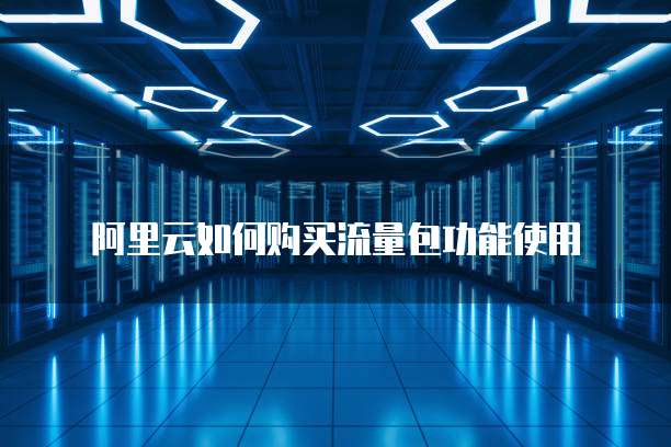 阿里云如何购买流量包功能使用