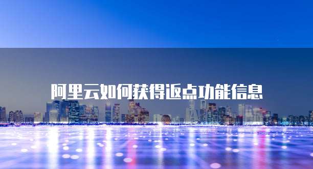 阿里云如何获得返点功能信息