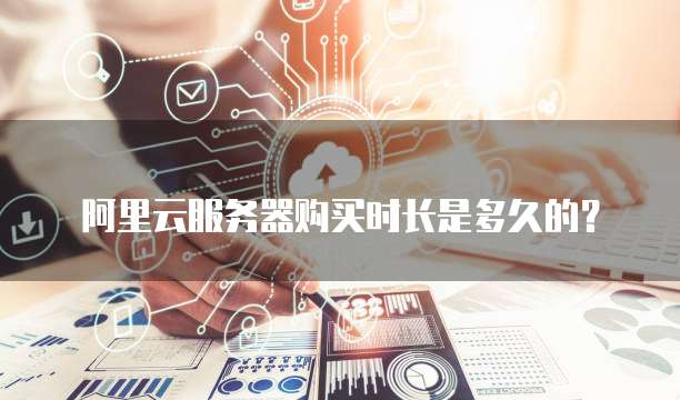 阿里云服务器购买时长是多久的？