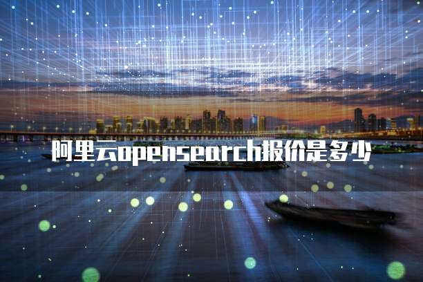 阿里云opensearch报价是多少