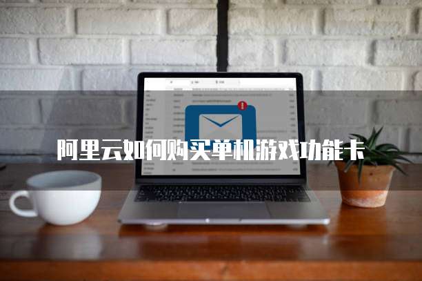 阿里云如何购买单机游戏功能卡