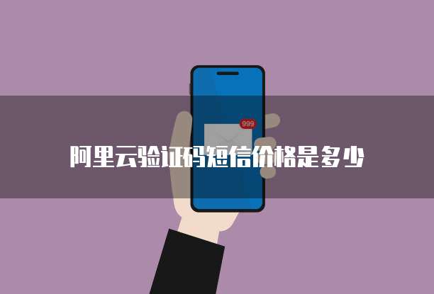 阿里云验证码短信价格是多少