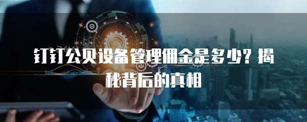 钉钉公贝设备管理佣金是多少?揭秘背后的真相