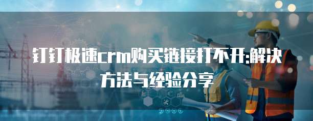钉钉极速crm购买链接打不开:解决方法与经验分享