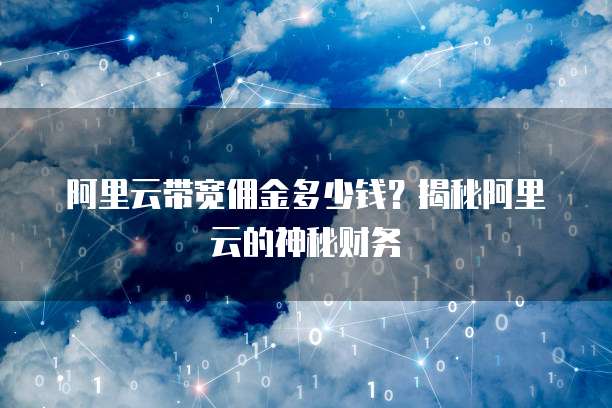 阿里云带宽佣金多少钱?揭秘阿里云的神秘财务