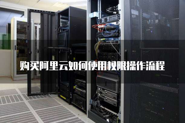 购买阿里云如何使用权限操作流程