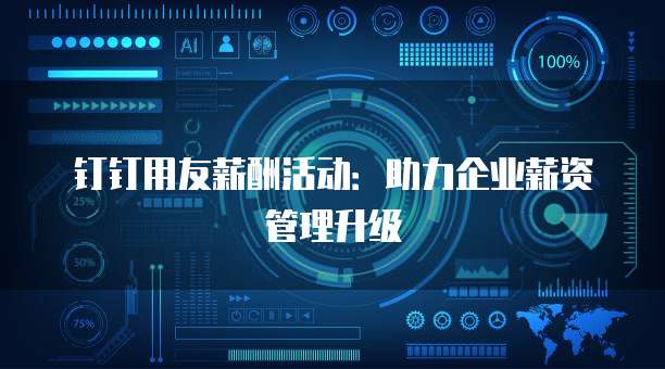 钉钉用友薪酬活动：助力企业薪资管理升级